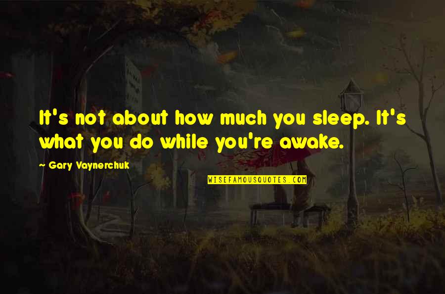 Inmanente Dios Quotes By Gary Vaynerchuk: It's not about how much you sleep. It's