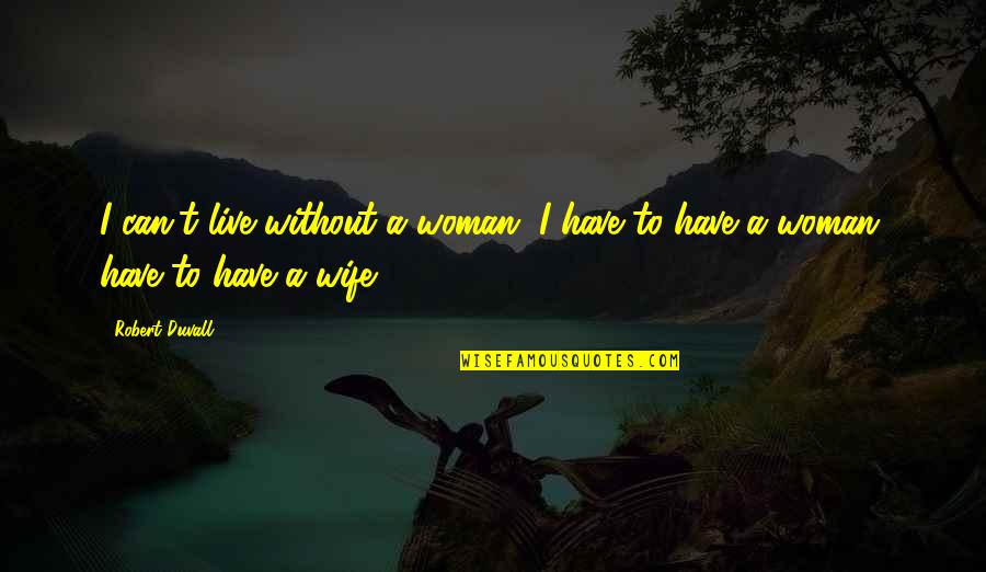 Inmaterial O Quotes By Robert Duvall: I can't live without a woman. I have