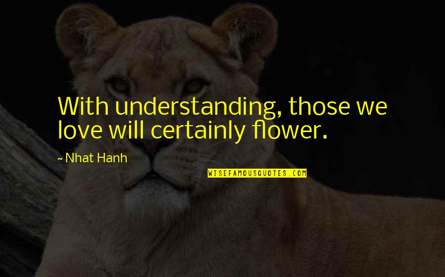 Inmates In Love Quotes By Nhat Hanh: With understanding, those we love will certainly flower.