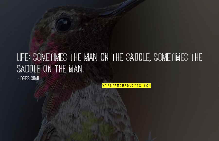 Inmiddes Quotes By Idries Shah: Life: sometimes the man on the saddle, sometimes