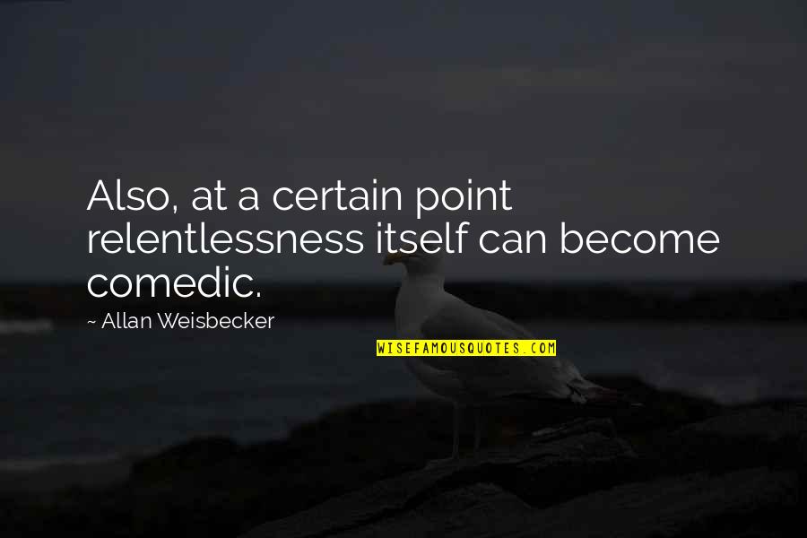 Inminente Peligro Quotes By Allan Weisbecker: Also, at a certain point relentlessness itself can