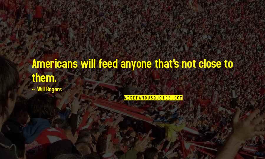 Inminente Peligro Quotes By Will Rogers: Americans will feed anyone that's not close to