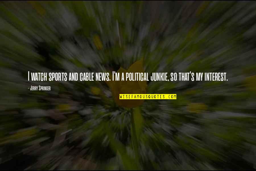 Inminente Que Quotes By Jerry Springer: I watch sports and cable news. I'm a