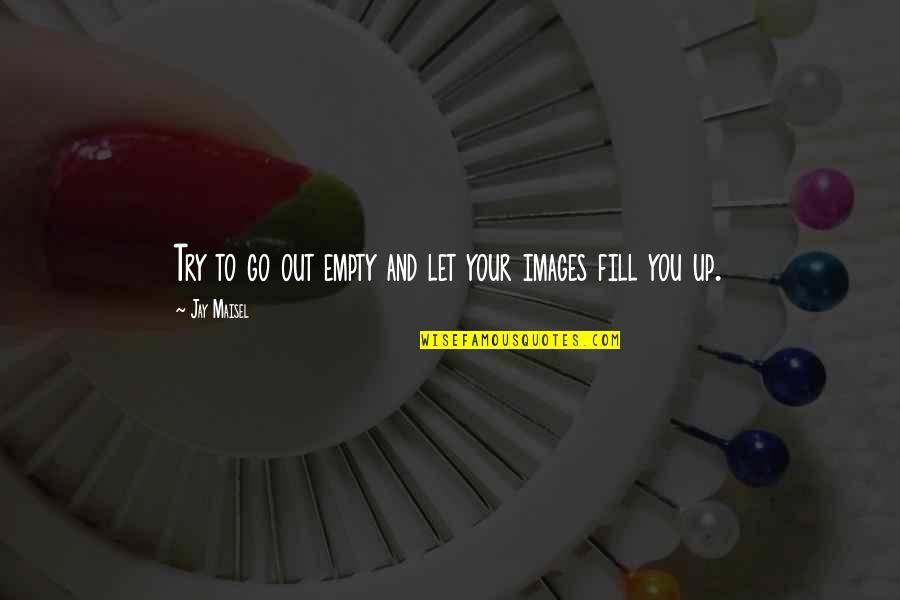 Inmisericorde Significado Quotes By Jay Maisel: Try to go out empty and let your Inmisericorde Significado Quotes By Jay Maisel: Try to go out empty and let your