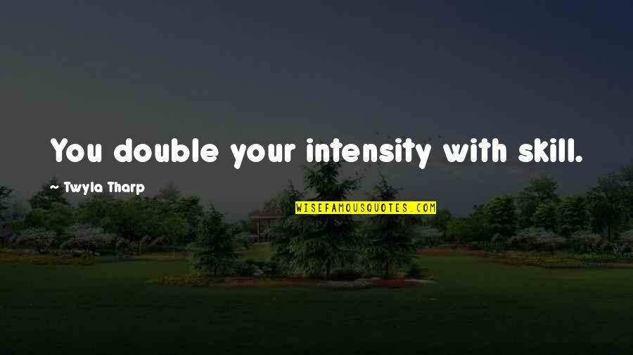 Inmoralidad De Efeso Quotes By Twyla Tharp: You double your intensity with skill.