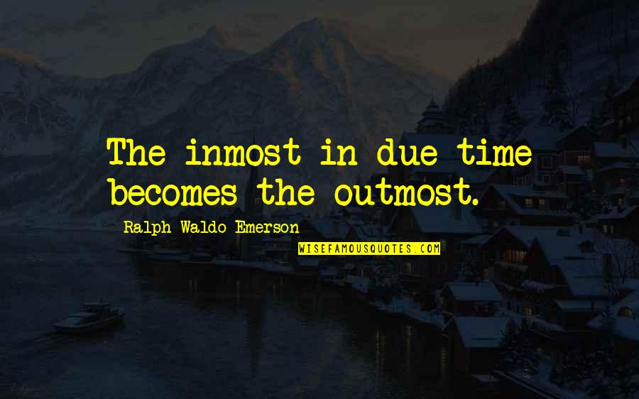 Inmost Quotes By Ralph Waldo Emerson: The inmost in due time becomes the outmost.