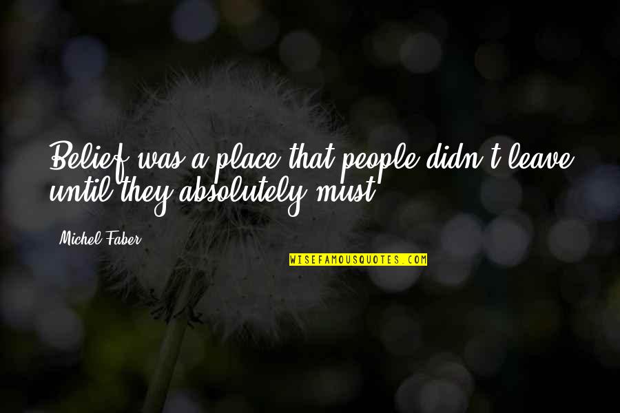 Inmundicia Definicion Quotes By Michel Faber: Belief was a place that people didn't leave