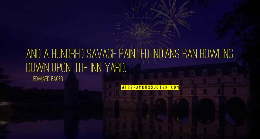 Inn Quotes By Edward Eager: and a hundred savage painted Indians ran howling