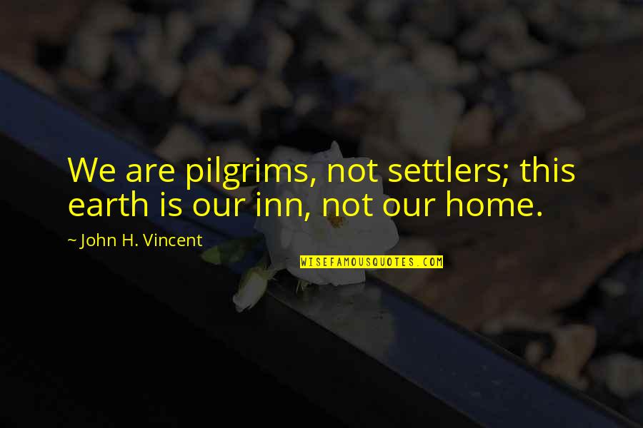 Inn Quotes By John H. Vincent: We are pilgrims, not settlers; this earth is