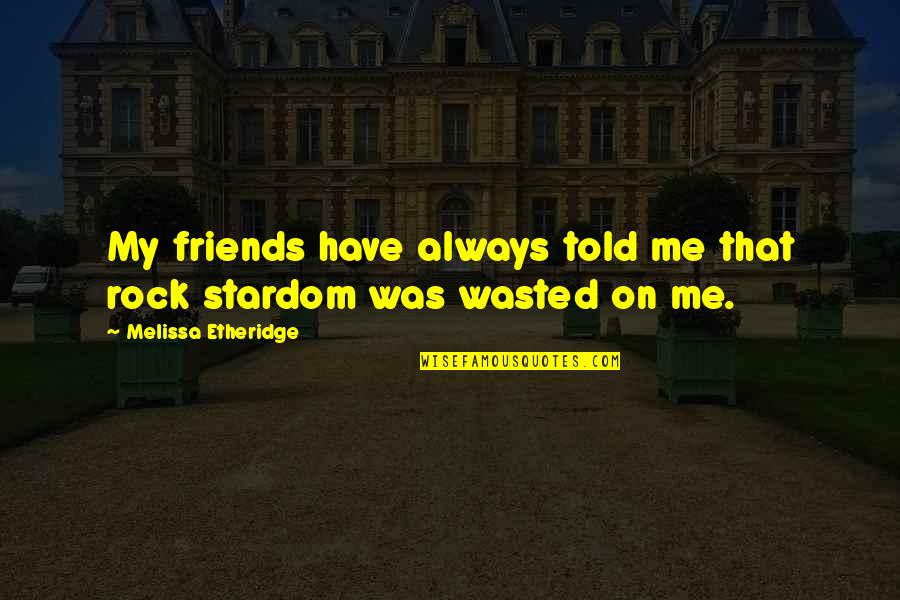 Inna Ilayhi Rajioon Quotes By Melissa Etheridge: My friends have always told me that rock Inna Ilayhi Rajioon Quotes By Melissa Etheridge: My friends have always told me that rock