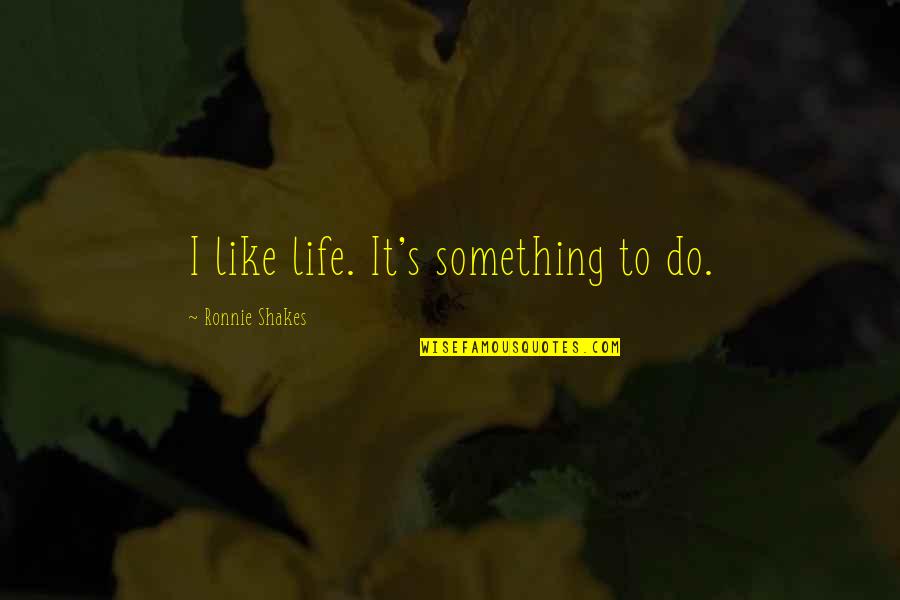 Innanzitutto Quotes By Ronnie Shakes: I like life. It's something to do.