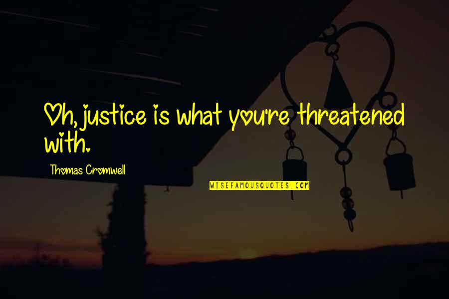Innanzitutto Quotes By Thomas Cromwell: Oh, justice is what you're threatened with.