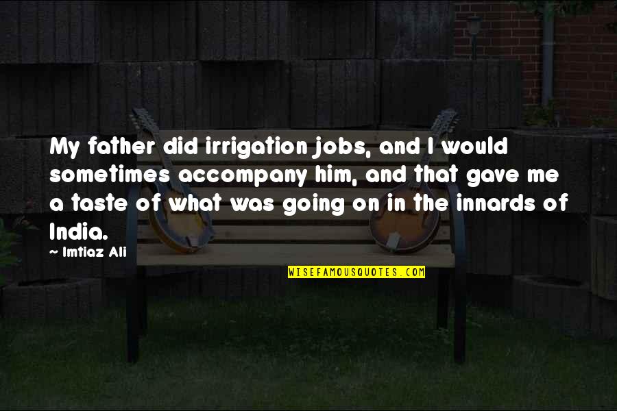 Innards Quotes By Imtiaz Ali: My father did irrigation jobs, and I would