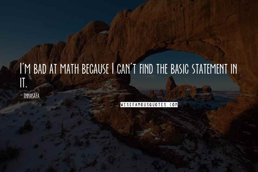 Innasafa quotes: I'm bad at math because I can't find the basic statement in it.