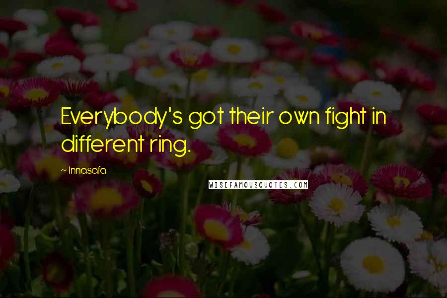 Innasafa quotes: Everybody's got their own fight in different ring.