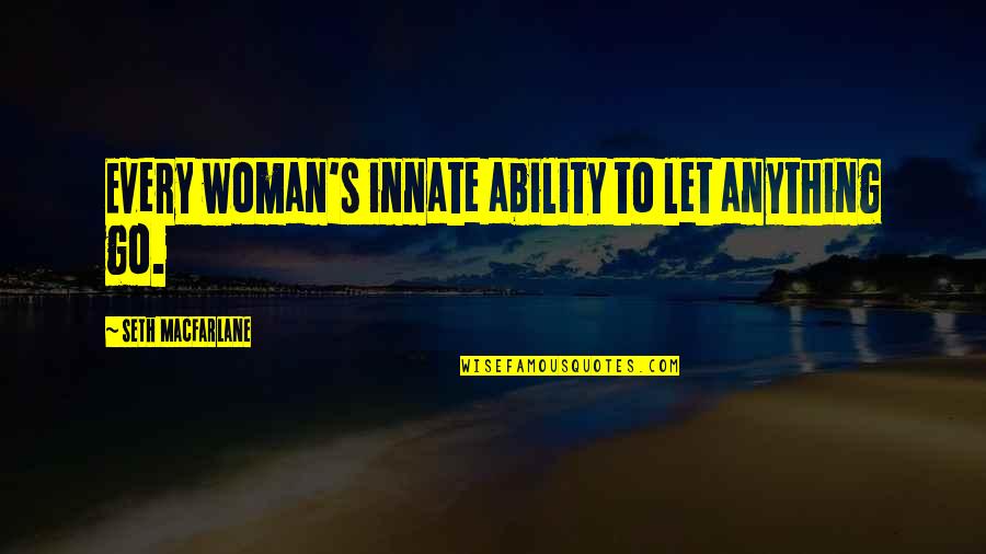 Innate Ability Quotes By Seth MacFarlane: Every woman's innate ability to let anything go.