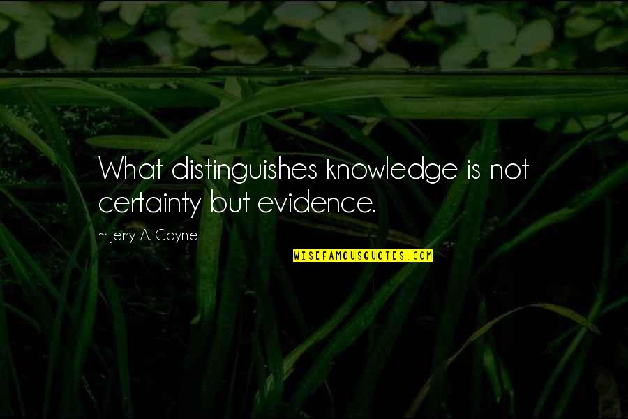 Innate Choice Quotes By Jerry A. Coyne: What distinguishes knowledge is not certainty but evidence.