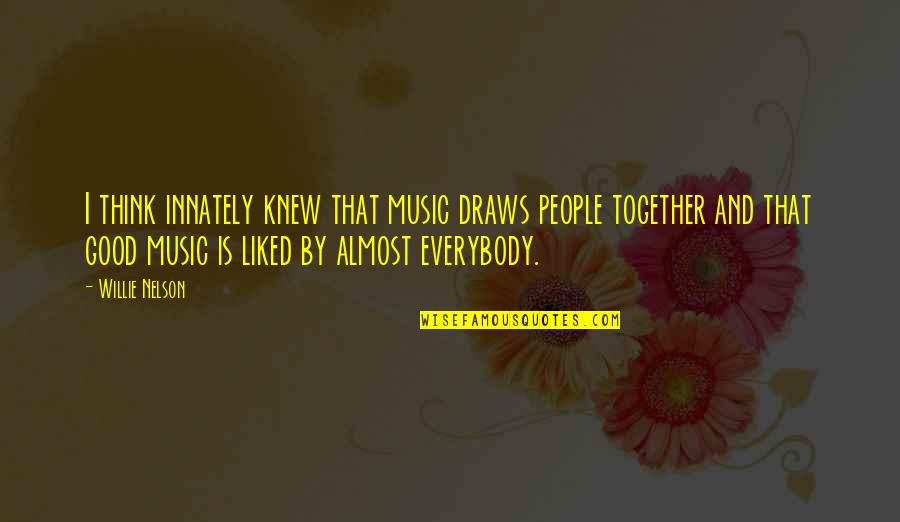Innately Good Quotes By Willie Nelson: I think innately knew that music draws people Innately Good Quotes By Willie Nelson: I think innately knew that music draws people