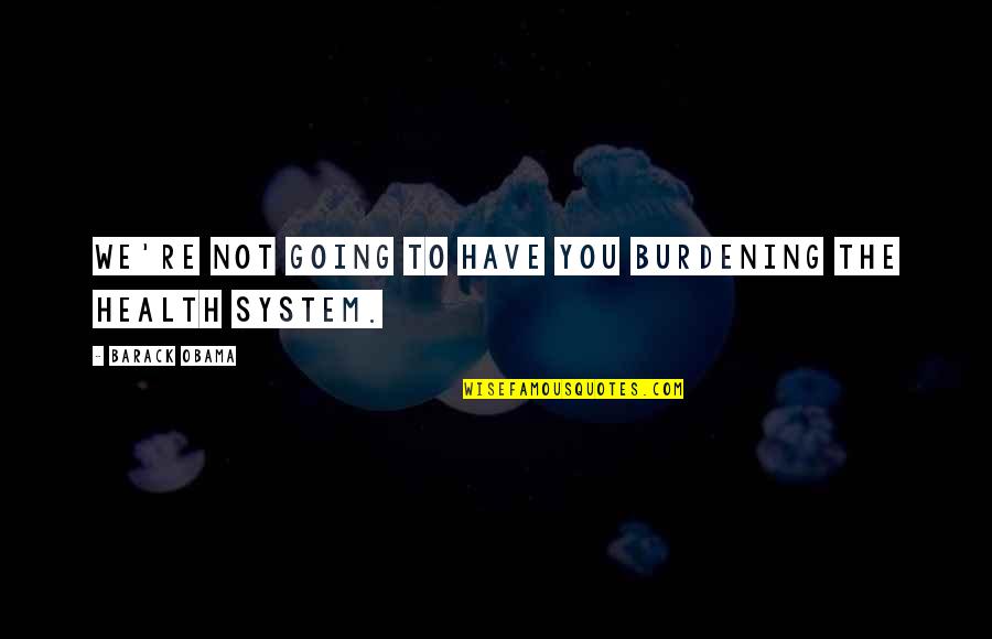 Innatism Quotes By Barack Obama: We're not going to have you burdening the Innatism Quotes By Barack Obama: We're not going to have you burdening the