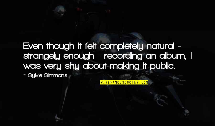 Innecesarias Quotes By Sylvie Simmons: Even though it felt completely natural - strangely Innecesarias Quotes By Sylvie Simmons: Even though it felt completely natural - strangely