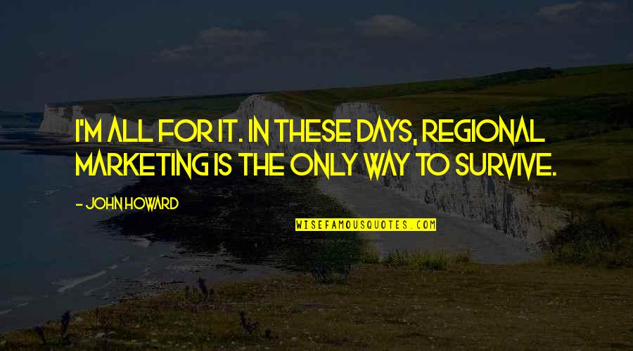 Innenausstattung Quotes By John Howard: I'm all for it. In these days, regional