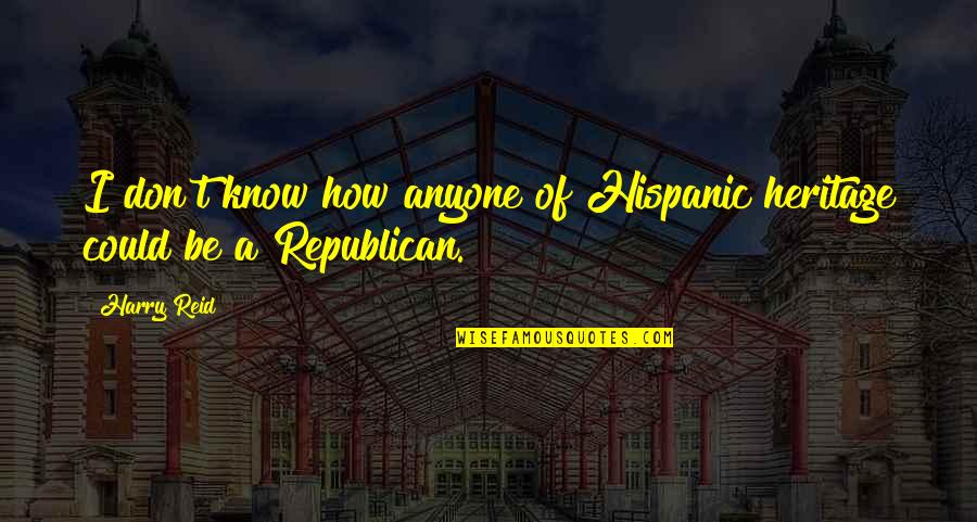 Inner Aliveness Quotes By Harry Reid: I don't know how anyone of Hispanic heritage