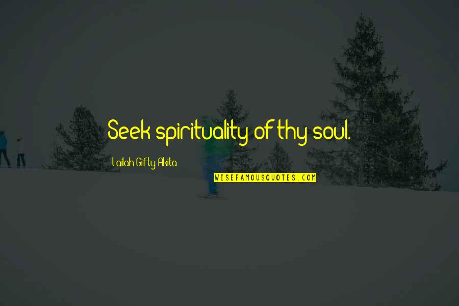 Inner Awareness Quotes By Lailah Gifty Akita: Seek spirituality of thy soul. Inner Awareness Quotes By Lailah Gifty Akita: Seek spirituality of thy soul.