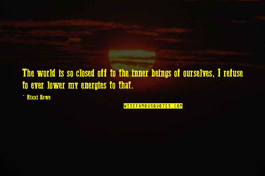 Inner Awareness Quotes By Nikki Rowe: The world is so closed off to the Inner Awareness Quotes By Nikki Rowe: The world is so closed off to the