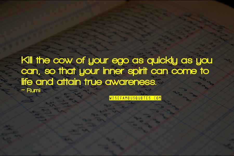 Inner Awareness Quotes By Rumi: Kill the cow of your ego as quickly Inner Awareness Quotes By Rumi: Kill the cow of your ego as quickly