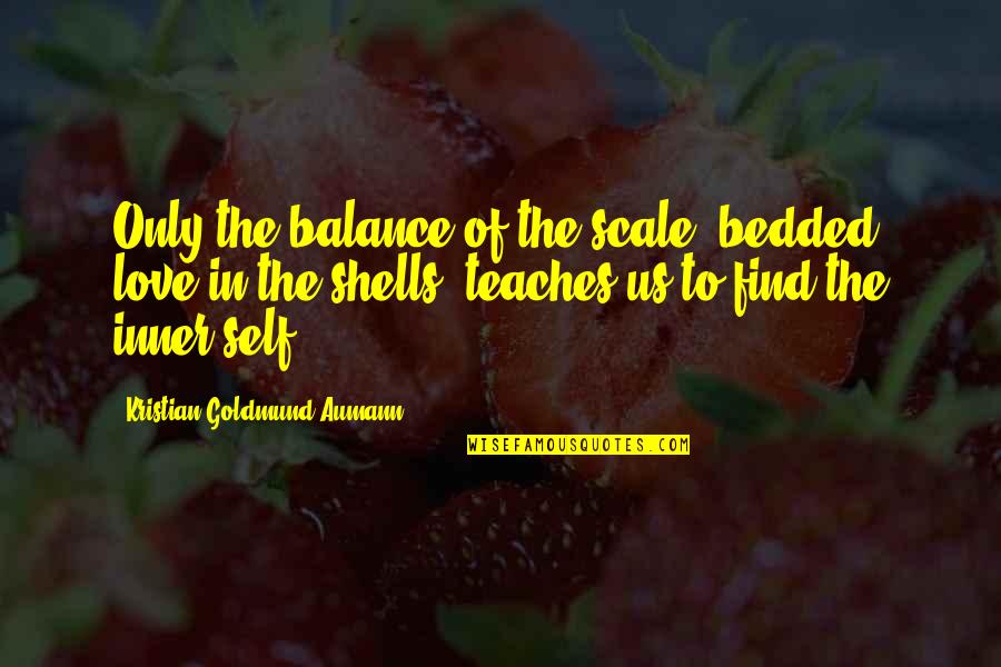 Inner Balance Quotes By Kristian Goldmund Aumann: Only the balance of the scale, bedded love Inner Balance Quotes By Kristian Goldmund Aumann: Only the balance of the scale, bedded love