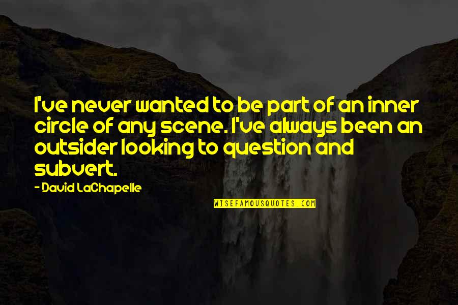 Inner Circle Quotes By David LaChapelle: I've never wanted to be part of an