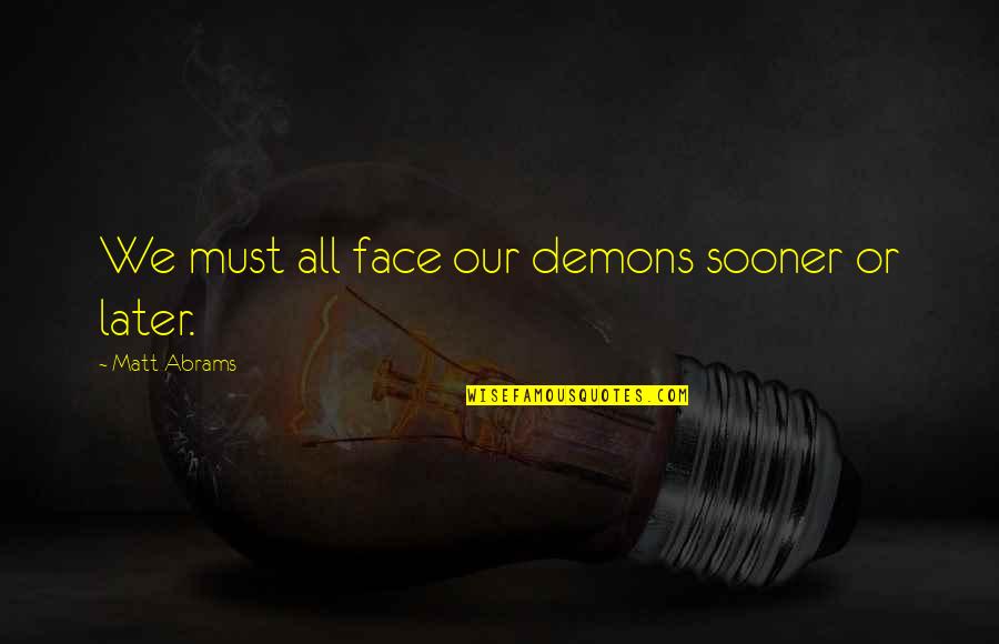 Inner Demons Quotes By Matt Abrams: We must all face our demons sooner or