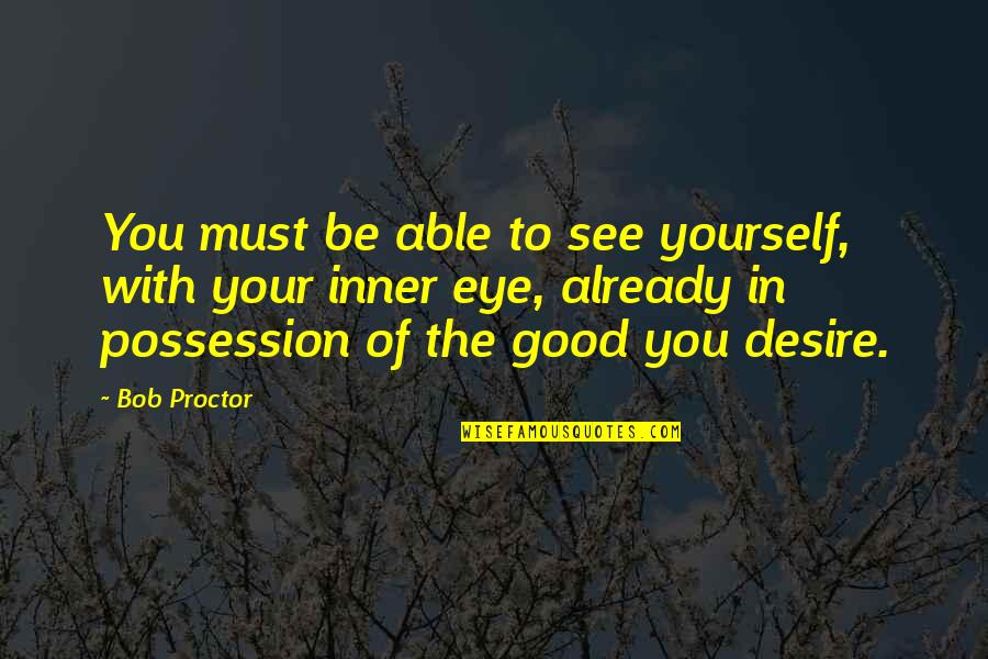 Inner Eye Quotes By Bob Proctor: You must be able to see yourself, with Inner Eye Quotes By Bob Proctor: You must be able to see yourself, with