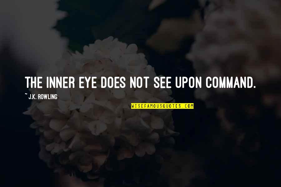 Inner Eye Quotes By J.K. Rowling: The inner eye does not see upon command. Inner Eye Quotes By J.K. Rowling: The inner eye does not see upon command.