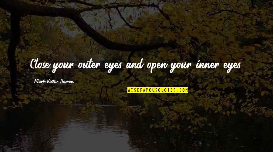 Inner Eyes Quotes By Mark Victor Hansen: Close your outer eyes and open your inner Inner Eyes Quotes By Mark Victor Hansen: Close your outer eyes and open your inner
