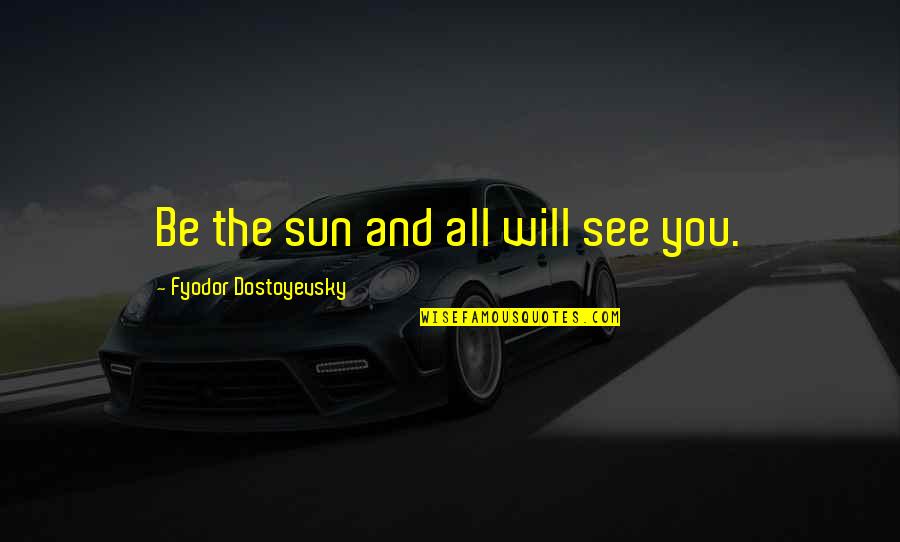 Inner Feelings Quotes By Fyodor Dostoyevsky: Be the sun and all will see you. Inner Feelings Quotes By Fyodor Dostoyevsky: Be the sun and all will see you.