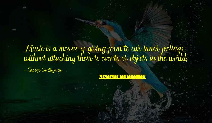 Inner Feelings Quotes By George Santayana: Music is a means of giving form to Inner Feelings Quotes By George Santayana: Music is a means of giving form to