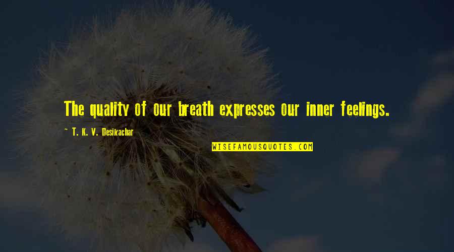 Inner Feelings Quotes By T. K. V. Desikachar: The quality of our breath expresses our inner Inner Feelings Quotes By T. K. V. Desikachar: The quality of our breath expresses our inner