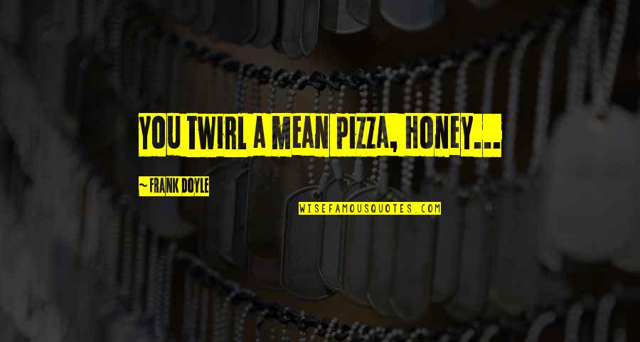 Inner Fire Quotes By Frank Doyle: You twirl a mean pizza, Honey...
