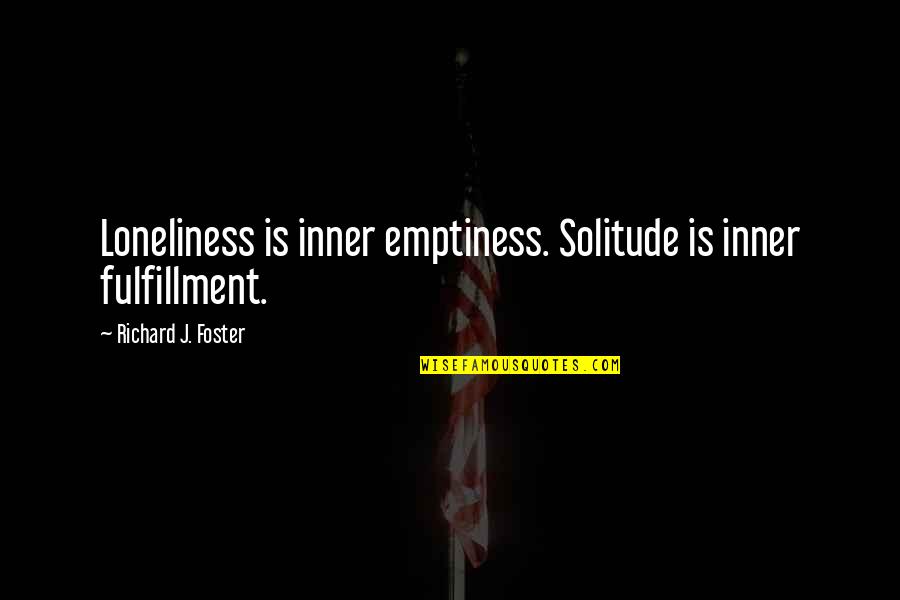 Inner Fulfillment Quotes By Richard J. Foster: Loneliness is inner emptiness. Solitude is inner fulfillment.