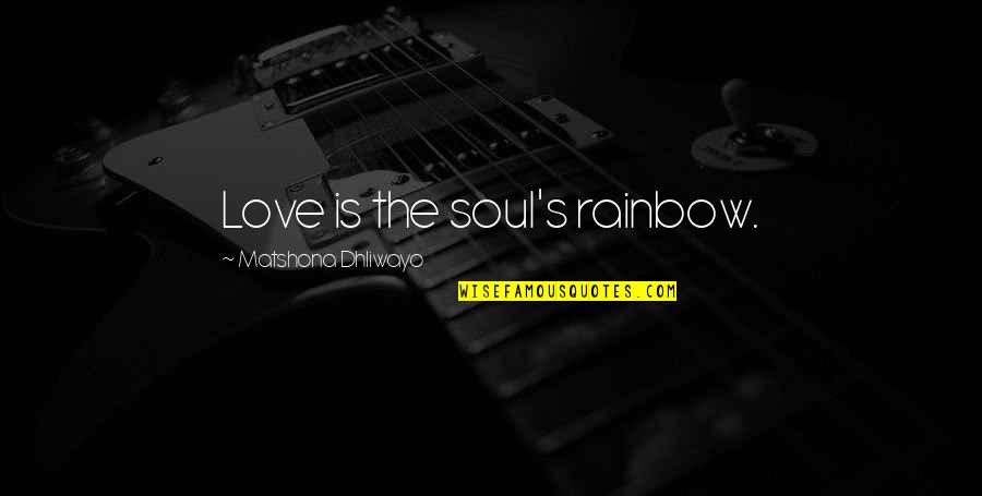 Inner Happiness Quotes By Matshona Dhliwayo: Love is the soul's rainbow.