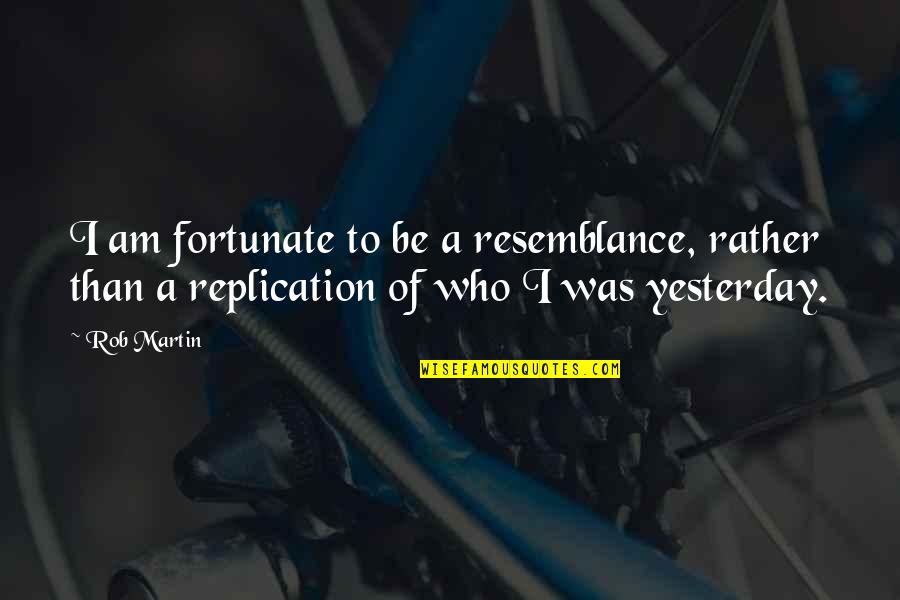 Inner Happiness Quotes By Rob Martin: I am fortunate to be a resemblance, rather