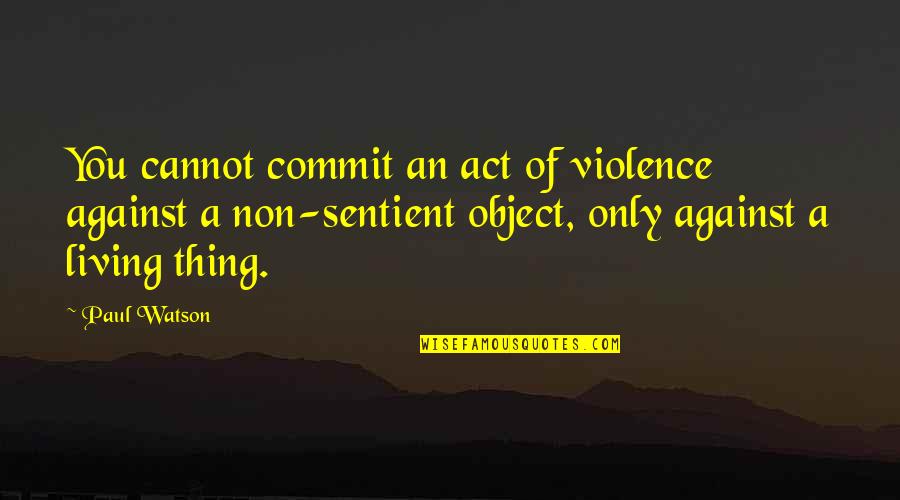 Inner Journeys Quotes By Paul Watson: You cannot commit an act of violence against