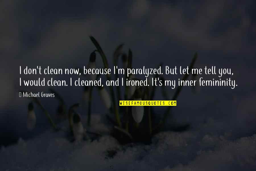 Inner Me Quotes By Michael Graves: I don't clean now, because I'm paralyzed. But