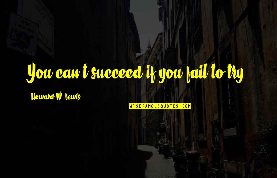 Inner Mindfulness Quotes By Howard W. Lewis: You can't succeed if you fail to try. Inner Mindfulness Quotes By Howard W. Lewis: You can't succeed if you fail to try.