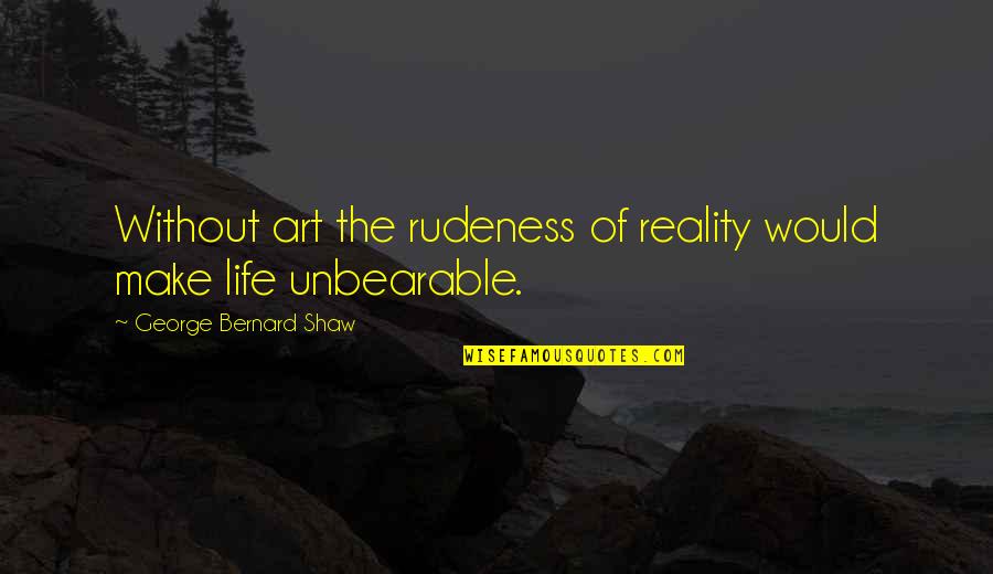 Inner Peace And Calm Quotes By George Bernard Shaw: Without art the rudeness of reality would make Inner Peace And Calm Quotes By George Bernard Shaw: Without art the rudeness of reality would make