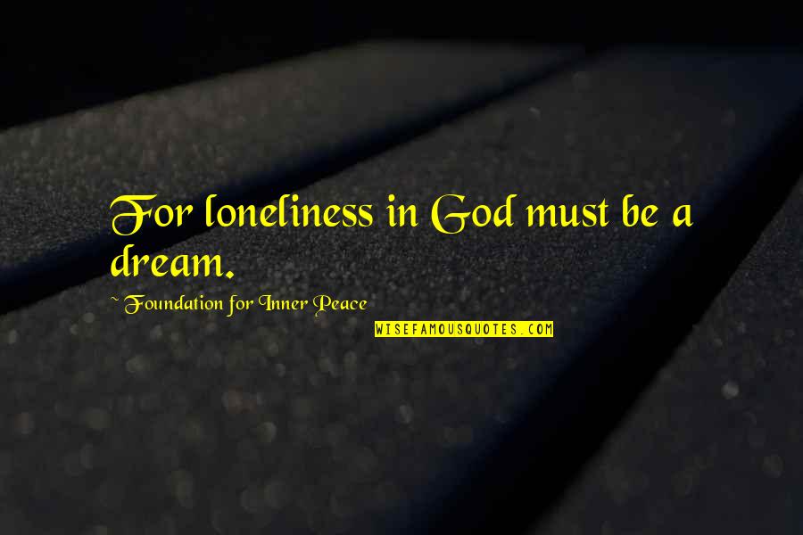 Inner Peace And God Quotes By Foundation For Inner Peace: For loneliness in God must be a dream.