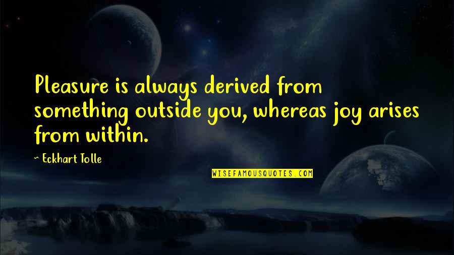 Inner Peace And Joy Quotes By Eckhart Tolle: Pleasure is always derived from something outside you, Inner Peace And Joy Quotes By Eckhart Tolle: Pleasure is always derived from something outside you,
