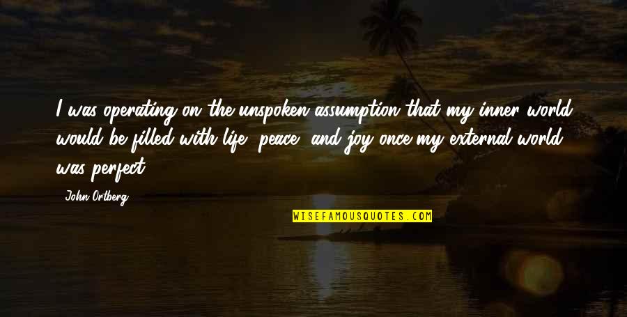 Inner Peace And Joy Quotes By John Ortberg: I was operating on the unspoken assumption that