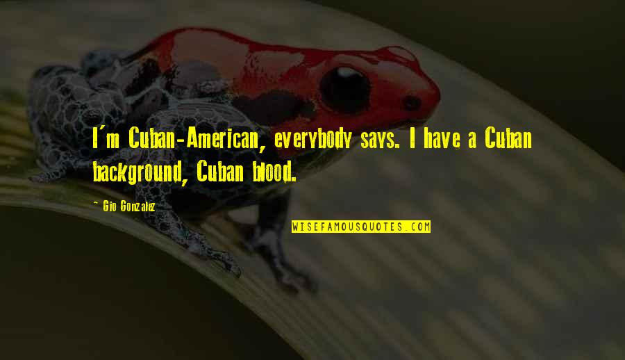 Inner Peace And Outer Peace Quotes By Gio Gonzalez: I'm Cuban-American, everybody says. I have a Cuban